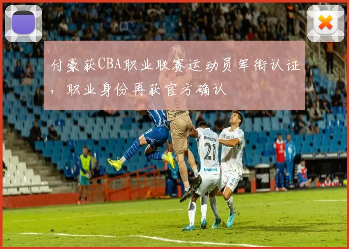付豪获CBA职业联赛运动员军衔认证，职业身份再获官方确认