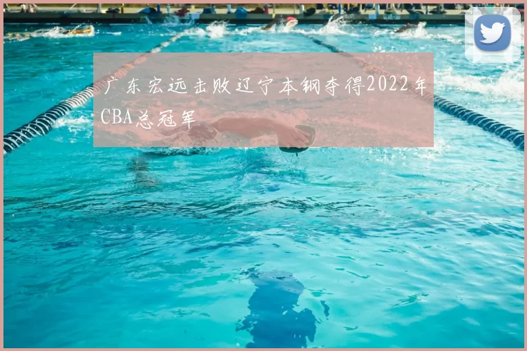 广东宏远击败辽宁本钢夺得2022年CBA总冠军