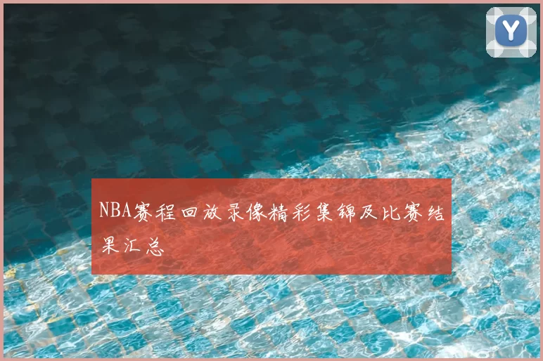 NBA赛程回放录像精彩集锦及比赛结果汇总