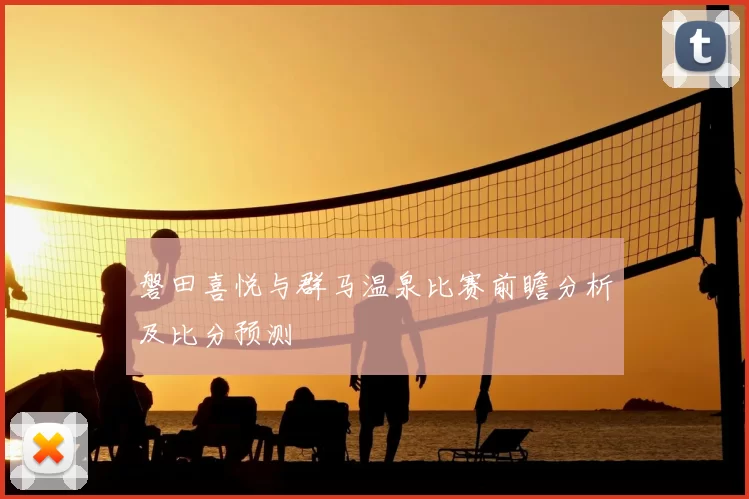 磐田喜悦与群马温泉比赛前瞻分析及比分预测