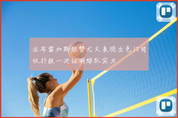 法布雷加斯称赞尤文表现出色门将仅扑救一次证明球队实力