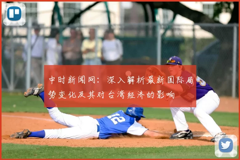 中时新闻网:深入解析最新国际局势变化及其对台湾经济的影响
