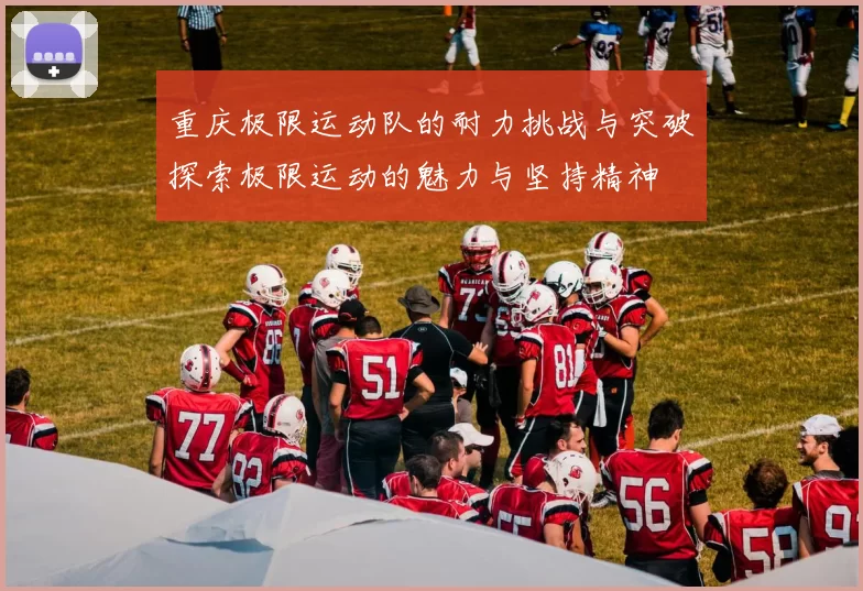 重庆极限运动队的耐力挑战与突破探索极限运动的魅力与坚持精神