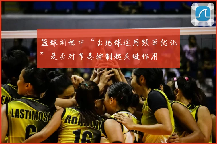 篮球训练中“击地球运用频率优化”是否对节奏控制起关键作用