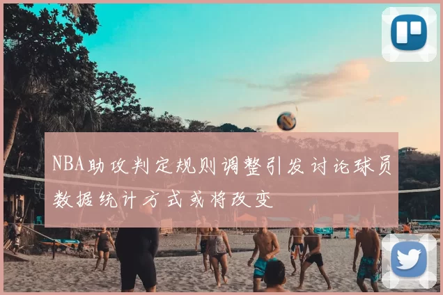 NBA助攻判定规则调整引发讨论球员数据统计方式或将改变