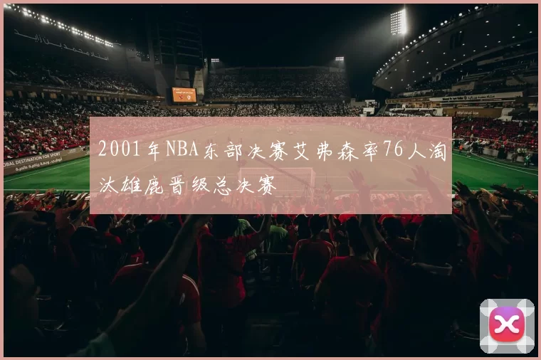 2001年NBA东部决赛艾弗森率76人淘汰雄鹿晋级总决赛