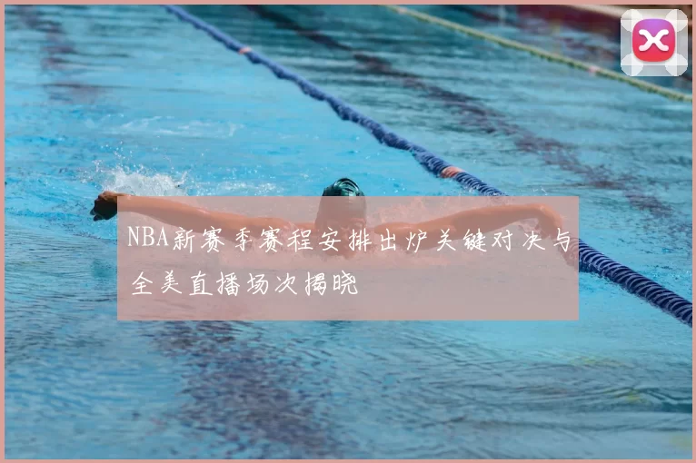 NBA新赛季赛程安排出炉关键对决与全美直播场次揭晓