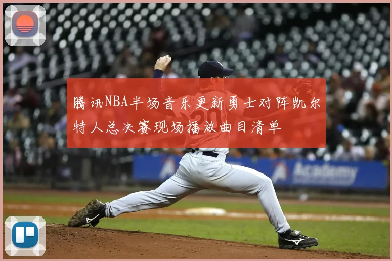 腾讯NBA半场音乐更新勇士对阵凯尔特人总决赛现场播放曲目清单