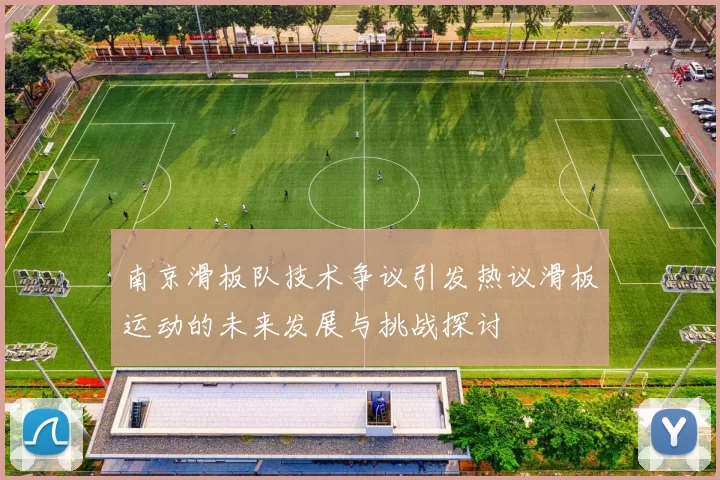 南京滑板队技术争议引发热议滑板运动的未来发展与挑战探讨
