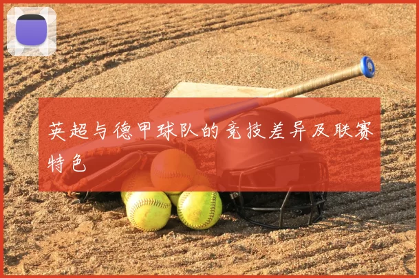 英超与德甲球队的竞技差异及联赛特色