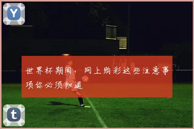 世界杯期间，网上购彩这些注意事项你必须知道