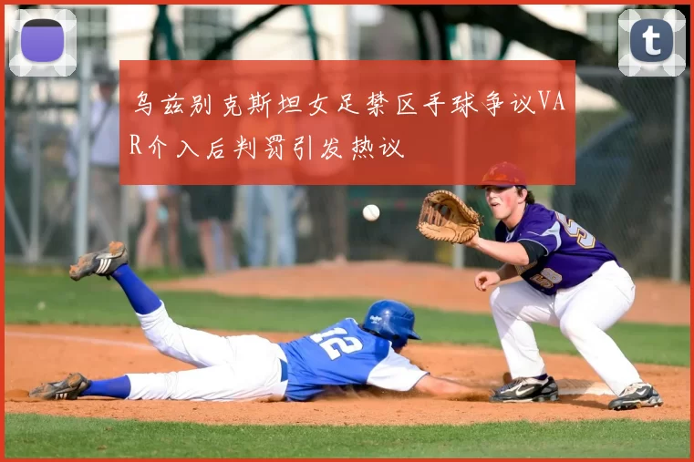 乌兹别克斯坦女足禁区手球争议VAR介入后判罚引发热议