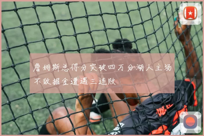 詹姆斯总得分突破四万分湖人主场不敌掘金遭遇三连败