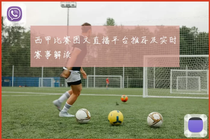 西甲比赛图文直播平台推荐及实时赛事解读