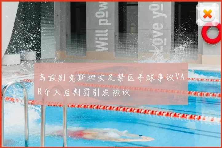 乌兹别克斯坦女足禁区手球争议VAR介入后判罚引发热议