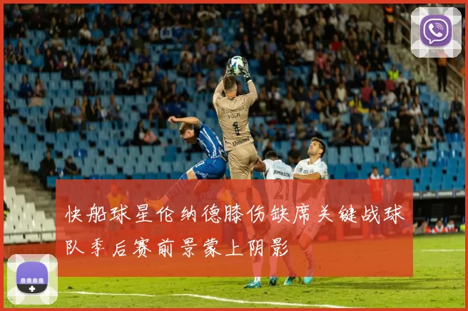 快船球星伦纳德膝伤缺席关键战球队季后赛前景蒙上阴影