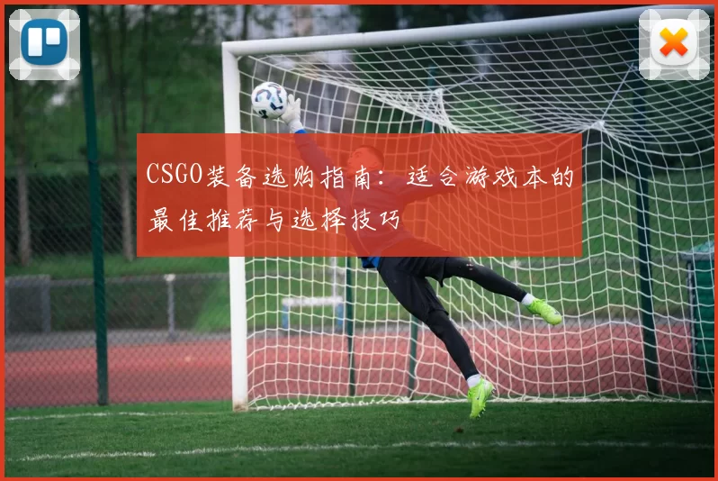 CSGO装备选购指南:适合游戏本的最佳推荐与选择技巧