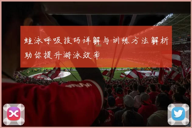 蛙泳呼吸技巧详解与训练方法解析助你提升游泳效率