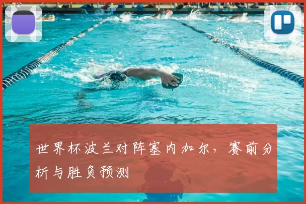 世界杯波兰对阵塞内加尔,赛前分析与胜负预测