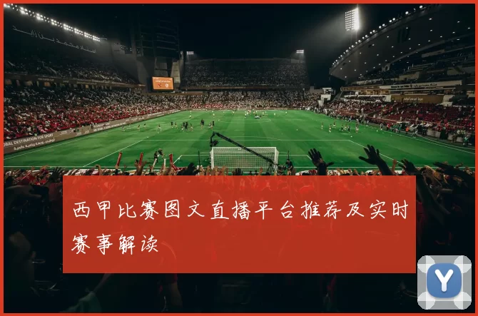 西甲比赛图文直播平台推荐及实时赛事解读