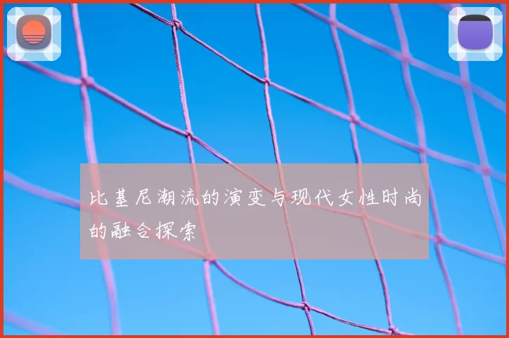 比基尼潮流的演变与现代女性时尚的融合探索