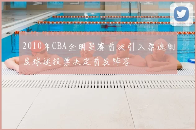 2010年CBA全明星赛首次引入票选制度球迷投票决定首发阵容