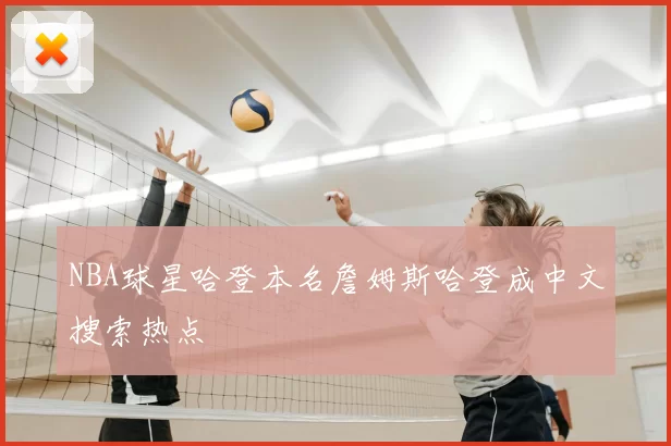 NBA球星哈登本名詹姆斯哈登成中文搜索热点