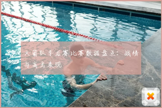 火箭队季后赛比赛数据盘点:战绩与高光表现