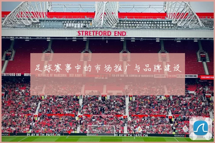 足球赛事中的市场推广与品牌建设
