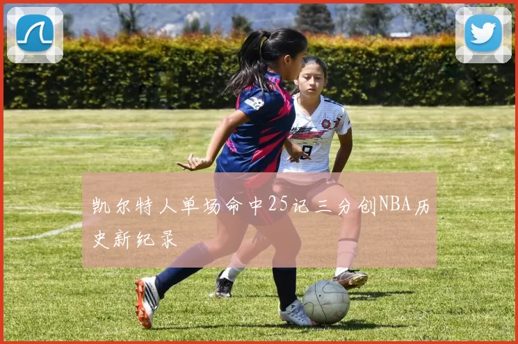 凯尔特人单场命中25记三分创NBA历史新纪录