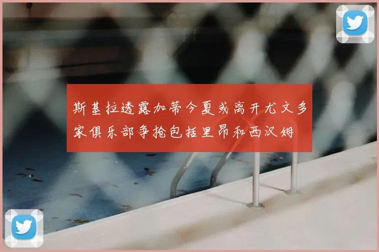 斯基拉透露加蒂今夏或离开尤文多家俱乐部争抢包括里昂和西汉姆