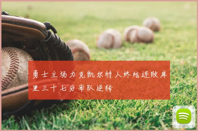 勇士主场力克凯尔特人终结连败库里三十七分率队逆转