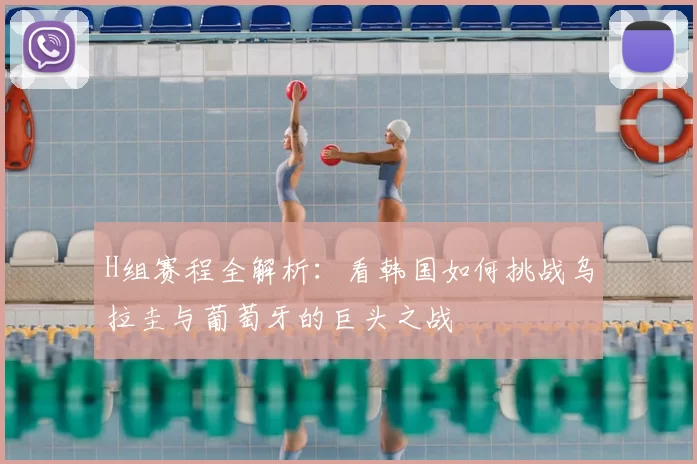 H组赛程全解析：看韩国如何挑战乌拉圭与葡萄牙的巨头之战
