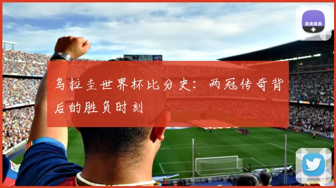 乌拉圭世界杯比分史：两冠传奇背后的胜负时刻