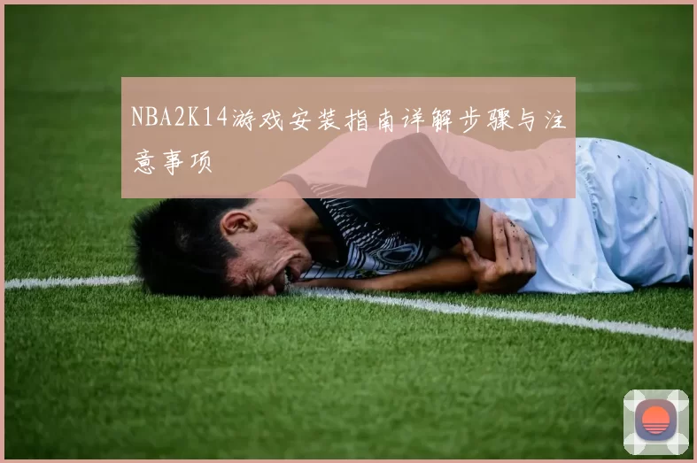 NBA2K14游戏安装指南详解步骤与注意事项
