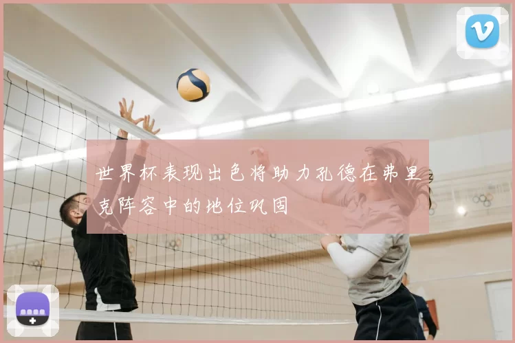 世界杯表现出色将助力孔德在弗里克阵容中的地位巩固