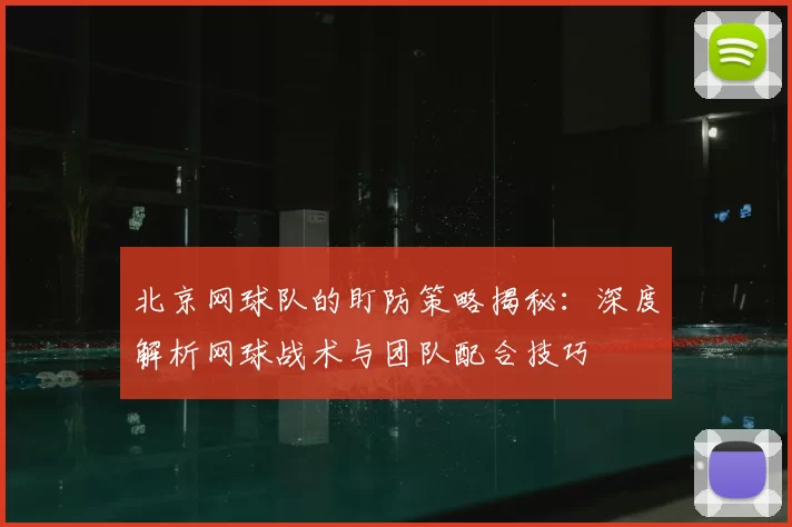 北京网球队的盯防策略揭秘：深度解析网球战术与团队配合技巧