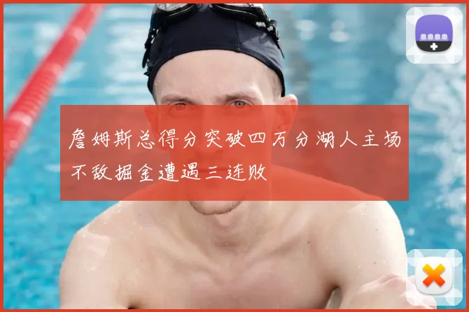 詹姆斯总得分突破四万分湖人主场不敌掘金遭遇三连败