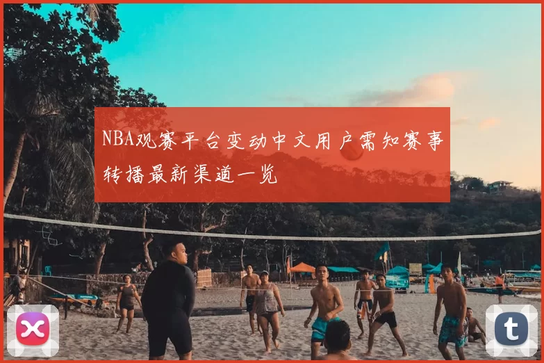 NBA观赛平台变动中文用户需知赛事转播最新渠道一览