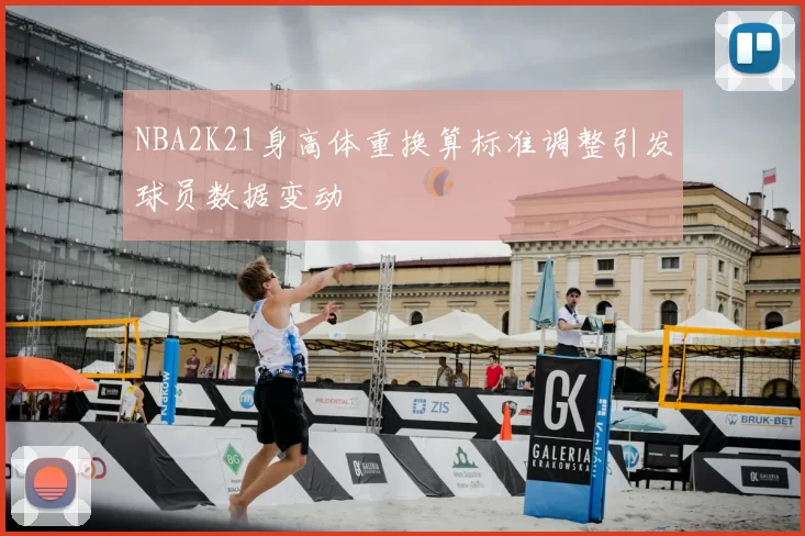 NBA2K21身高体重换算标准调整引发球员数据变动