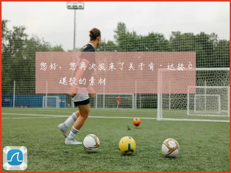 您好,您再次发来了关于肯·达赫迪退役的素材