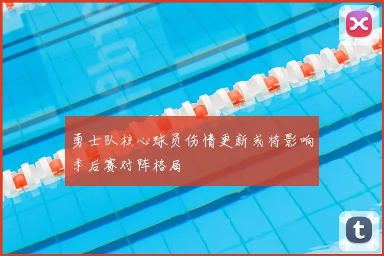 勇士队核心球员伤情更新或将影响季后赛对阵格局