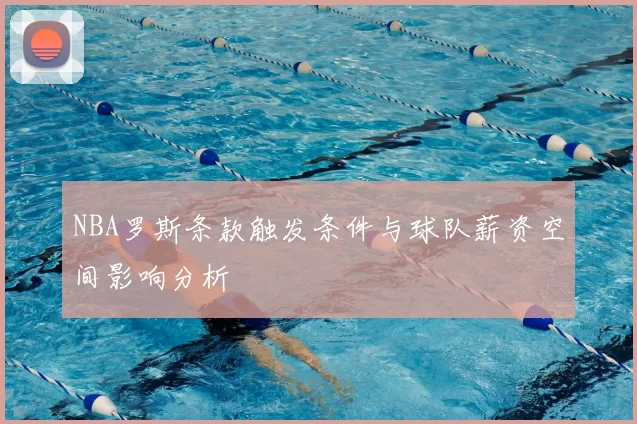NBA罗斯条款触发条件与球队薪资空间影响分析