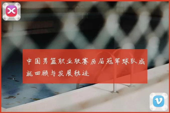 中国男篮职业联赛历届冠军球队成就回顾与发展轨迹