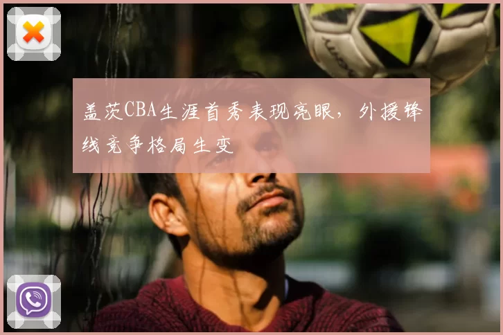 盖茨CBA生涯首秀表现亮眼,外援锋线竞争格局生变