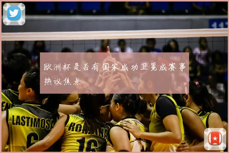欧洲杯是否有国家成功卫冕成赛事热议焦点