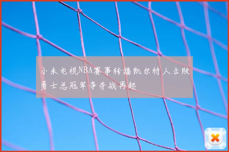 小米电视NBA赛事转播凯尔特人击败勇士总冠军争夺战再起