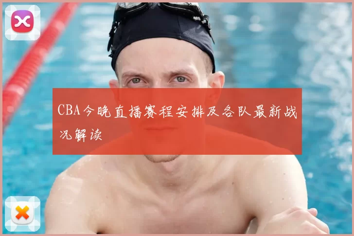 CBA今晚直播赛程安排及各队最新战况解读