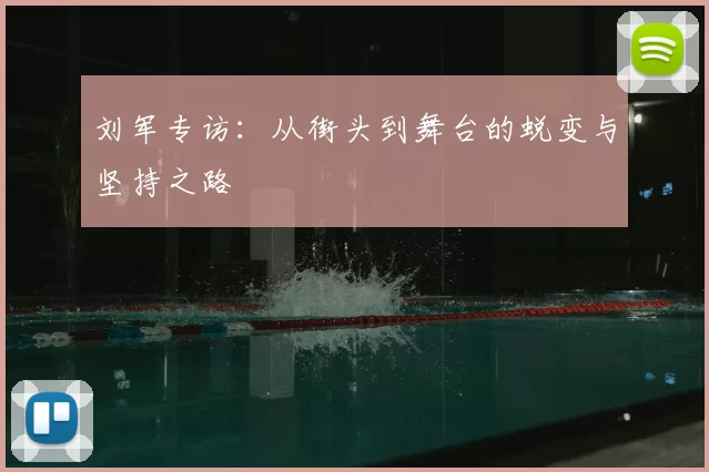 刘军专访：从街头到舞台的蜕变与坚持之路