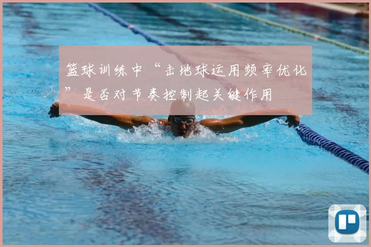 篮球训练中“击地球运用频率优化”是否对节奏控制起关键作用